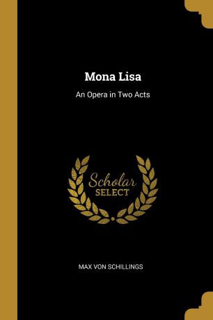 Max von Schillings Mona Lisa. An Opera in Two Acts