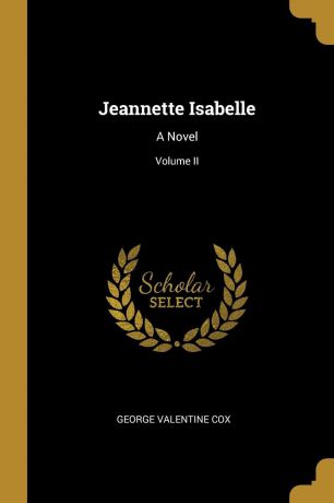 George Valentine Cox Jeannette Isabelle. A Novel; Volume II
