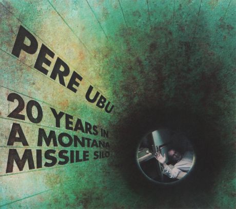 "Pere Ubu" Pere Ubu. 20 Years In A Montana Missile Silo