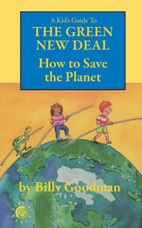 Billy Goodman A Kid.s Guide to the Green New Deal. How to Save the Planet
