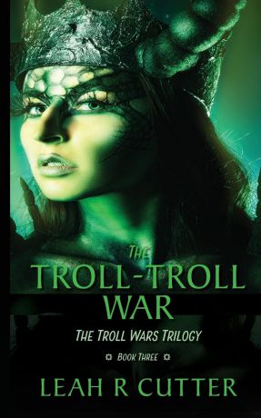 Leah R Cutter The Troll-Troll War. The Troll Wars Trilogy: Book Three