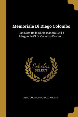 Diego Colón, Vincenzo Promis Memoriale Di Diego Colombo. Con Nota Bolla Di Alessandro Delli 4 Maggio 1493 Di Vincenzo Promis...