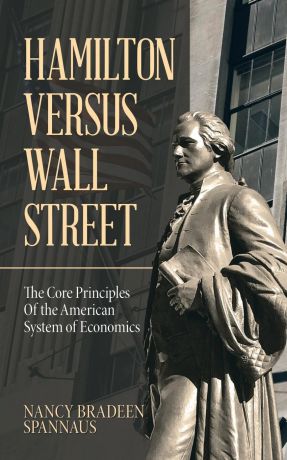 Nancy Bradeen Spannaus Hamilton Versus Wall Street. The Core Principles of the American System of Economics