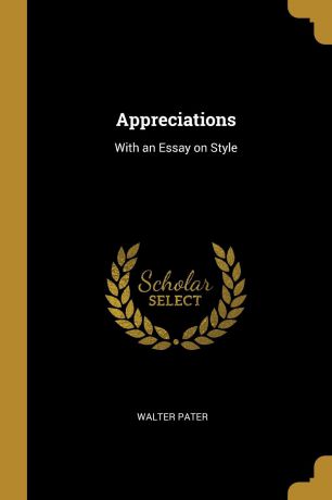 Walter Pater Appreciations. With an Essay on Style