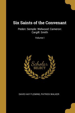 David Hay Fleming, Patrick Walker Six Saints of the Convenant. Peden: Semple: Welwood: Cameron: Cargill: Smith; Volume I