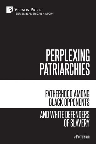 Pierre Islam Perplexing Patriarchies. Fatherhood Among Black Opponents and White Defenders of Slavery