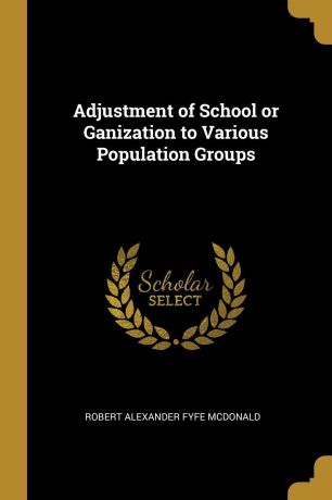 Robert Alexander Fyfe McDonald Adjustment of School or Ganization to Various Population Groups