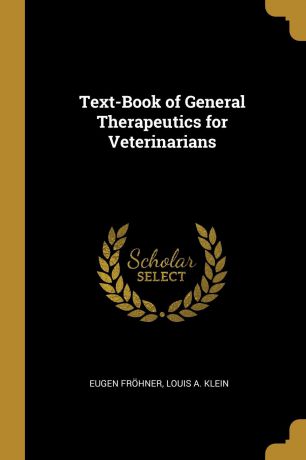 Eugen Fröhner, Louis A. Klein Text-Book of General Therapeutics for Veterinarians