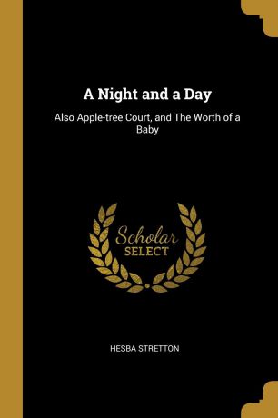 Hesba Stretton A Night and a Day. Also Apple-tree Court, and The Worth of a Baby