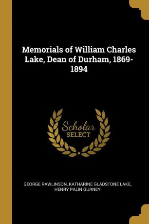 George Rawlinson, Katharine Gladstone Lake, Henry Palin Gurney Memorials of William Charles Lake, Dean of Durham, 1869-1894