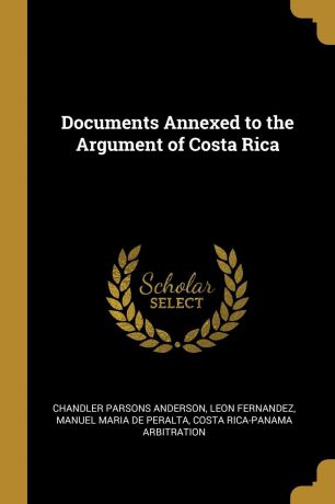 Chandler Parsons Anderson, Leon Fernandez, Manuel Maria de Peralta Documents Annexed to the Argument of Costa Rica