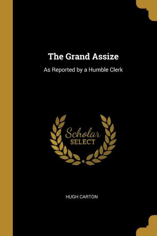 Hugh Carton The Grand Assize. As Reported by a Humble Clerk