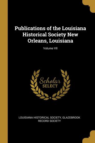Glazebrook Record So Historical Society Publications of the Louisiana Historical Society New Orleans, Louisiana; Volume VII