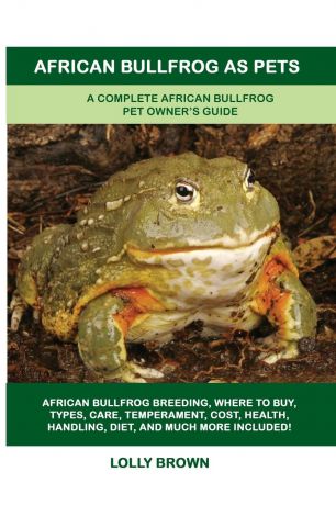 Lolly Brown African Bullfrog as Pets. A Complete African Bullfrog Pet Owner.s Guide