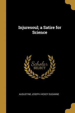 Augustine Joseph Hickey Duganne Injuresoul; a Satire for Science