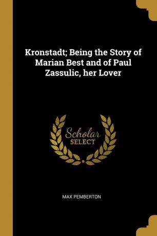 Max Pemberton Kronstadt; Being the Story of Marian Best and of Paul Zassulic, her Lover