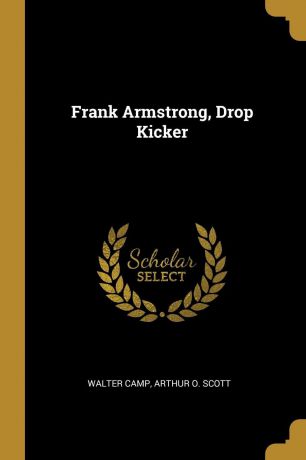 Walter Camp, Arthur O. Scott Frank Armstrong, Drop Kicker