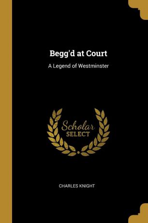 Knight Charles Begg.d at Court. A Legend of Westminster