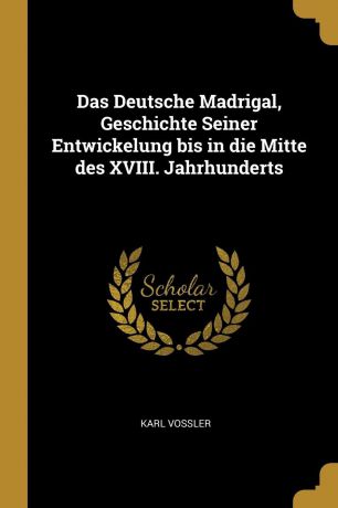 Karl Vossler Das Deutsche Madrigal, Geschichte Seiner Entwickelung bis in die Mitte des XVIII. Jahrhunderts