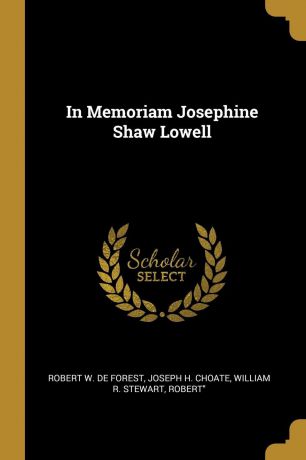 Joseph H. Choate William W. De Forest, Robert" In Memoriam Josephine Shaw Lowell