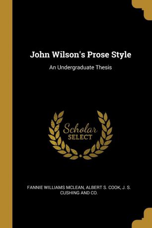 Fannie Williams McLean, Albert S. Cook John Wilson.s Prose Style. An Undergraduate Thesis