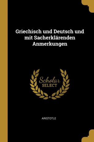 Аристотель Griechisch und Deutsch und mit Sacherklarenden Anmerkungen