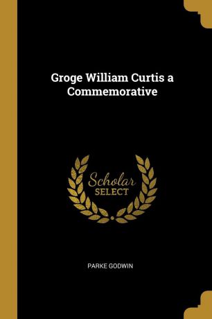 Parke Godwin Groge William Curtis a Commemorative