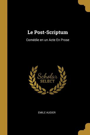 Emile Augier Le Post-Scriptum. Comedie en un Acte En Prose
