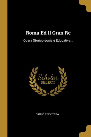 Carlo Previtera Roma Ed Il Gran Re. Opera Storico-sociale Educativa...