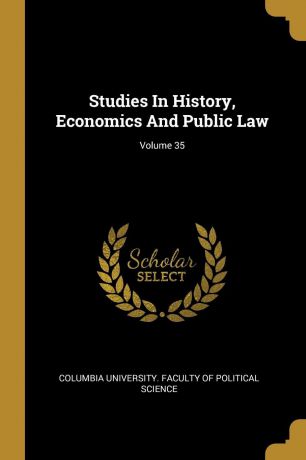 Studies In History, Economics And Public Law; Volume 35