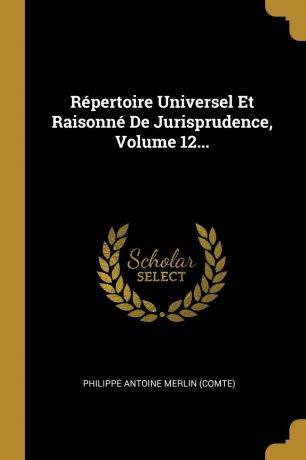 Repertoire Universel Et Raisonne De Jurisprudence, Volume 12...