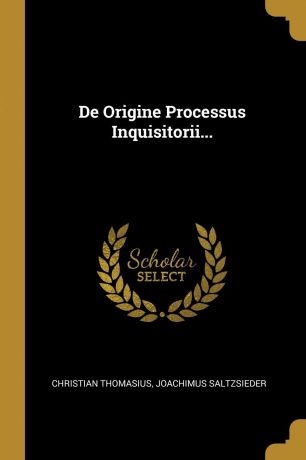 Christian Thomasius, Joachimus Saltzsieder De Origine Processus Inquisitorii...