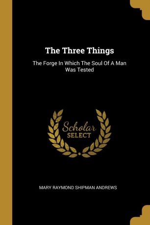 The Three Things. The Forge In Which The Soul Of A Man Was Tested