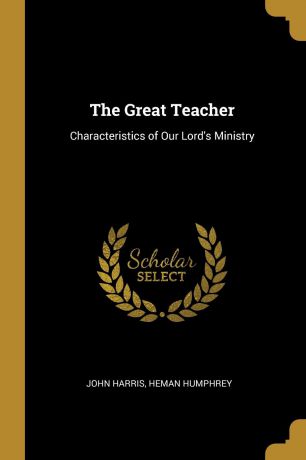 John Harris, Heman Humphrey The Great Teacher. Characteristics of Our Lord.s Ministry