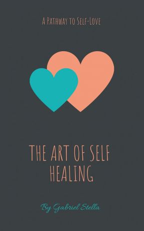 Gabriel Stella The Art of Self-Healing. A Pathway to Self-Love
