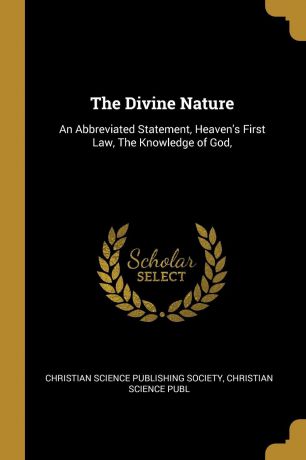 Christian Sc Science Publishing Society The Divine Nature. An Abbreviated Statement, Heaven.s First Law, The Knowledge of God,