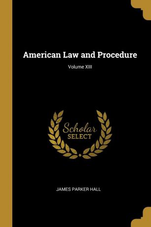 James Parker Hall American Law and Procedure; Volume XIII