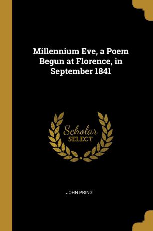 John Pring Millennium Eve, a Poem Begun at Florence, in September 1841