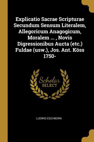 Ludwig Eschborn Explicatio Sacrae Scripturae Secundum Sensum Literalem, Allegoricum Anagogicum, Moralem ... , Novis Digressionibus Aucta (etc.) Fuldae (usw.), Jos. Ant. Koss 1750-