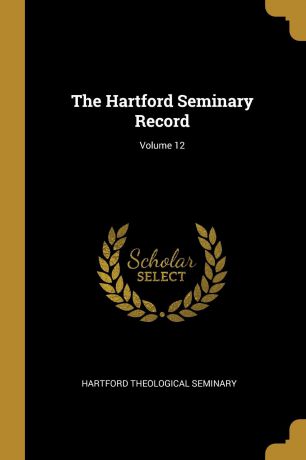 Hartford Theological Seminary The Hartford Seminary Record; Volume 12