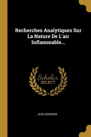 Jean Senebier Recherches Analytiques Sur La Nature De L.air Inflammable...