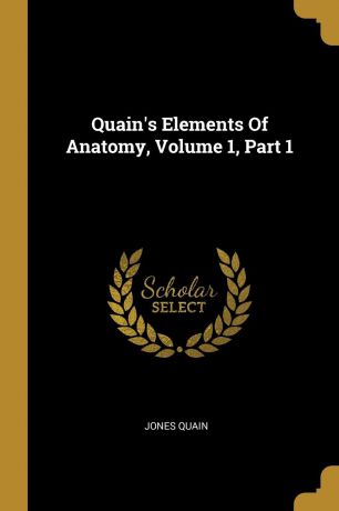 Jones Quain Quain.s Elements Of Anatomy, Volume 1, Part 1