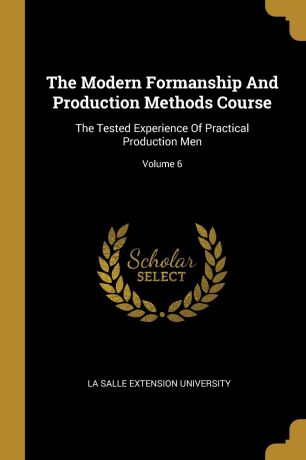 The Modern Formanship And Production Methods Course. The Tested Experience Of Practical Production Men; Volume 6