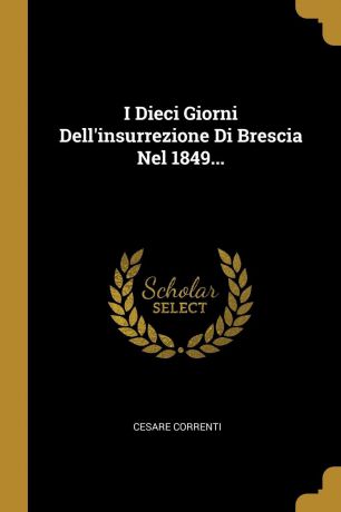 Cesare Correnti I Dieci Giorni Dell.insurrezione Di Brescia Nel 1849...