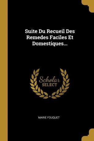 Marie Fouquet Suite Du Recueil Des Remedes Faciles Et Domestiques...