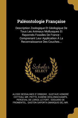 Mr. Piette Paleontologie Francaise. Description Zoologique Et Geologique De Tous Les Animaux Mollusques Et Rayonnes Fossiles De France : Comprenant Leur Application A La Reconnaissance Des Couches...