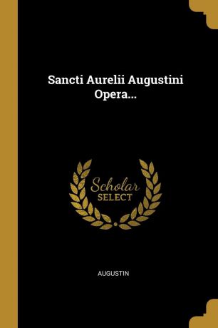 Sancti Aurelii Augustini Opera...