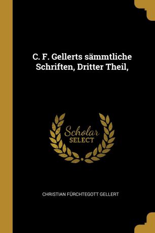 Christian Fürchtegott Gellert C. F. Gellerts sammtliche Schriften, Dritter Theil,