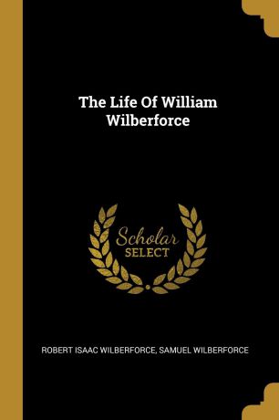 Robert Isaac Wilberforce, Samuel Wilberforce The Life Of William Wilberforce
