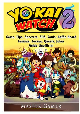 Master Gamer Yokai Watch 2 Game, Tips, Specters, 3DS, Souls, Baffle Board, Fusions, Bosses, Quests, Jokes, Guide Unofficial